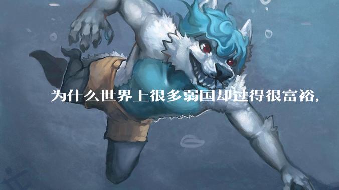 为什么世界上很多弱国却过得很富裕，“落后就要挨打”是不是一个伪命题？